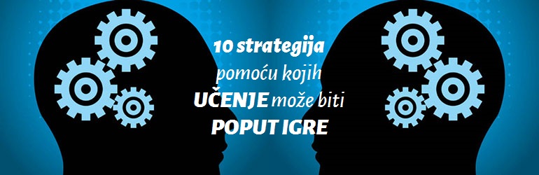 10 strategija pomoću kojih učenje može biti poput igre