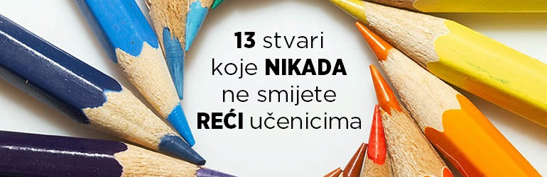 13 stvari koje nikad ne smijete reći učenicima